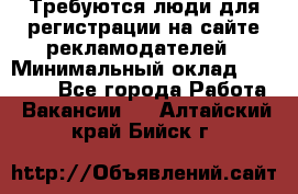 Требуются люди для регистрации на сайте рекламодателей › Минимальный оклад ­ 50 000 - Все города Работа » Вакансии   . Алтайский край,Бийск г.